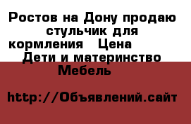 Ростов-на-Дону продаю стульчик для кормления › Цена ­ 3 000 -  Дети и материнство » Мебель   